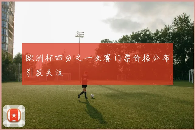 欧洲杯四分之一决赛门票价格公布引发关注