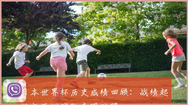 日本世界杯历史成绩回顾:战绩起伏与亚洲球队表现对照