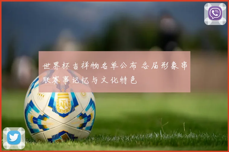 世界杯吉祥物名单公布 各届形象串联赛事记忆与文化特色