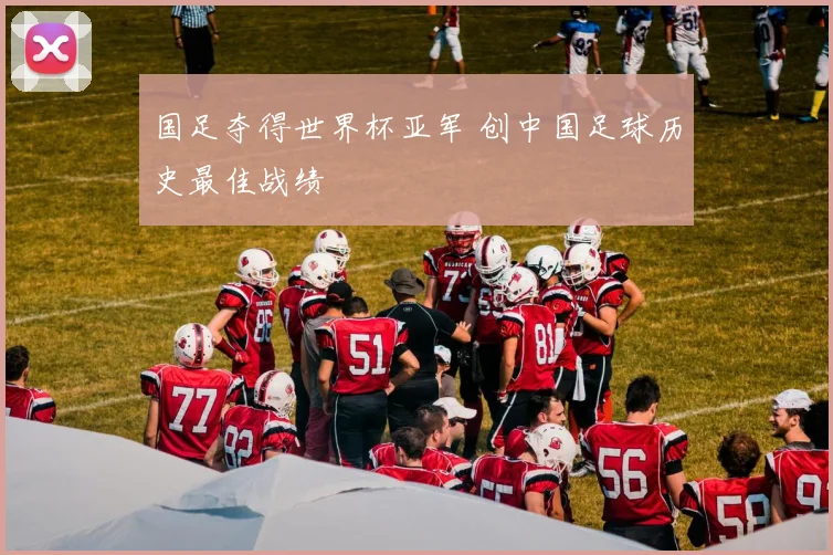 国足夺得世界杯亚军 创中国足球历史最佳战绩