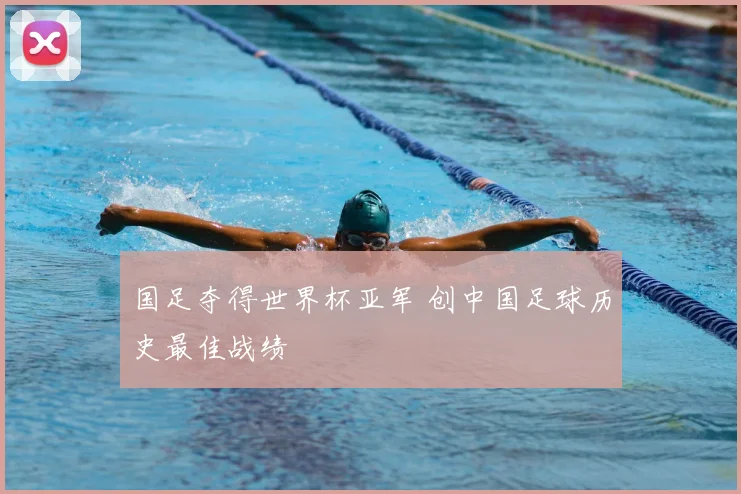 国足夺得世界杯亚军 创中国足球历史最佳战绩