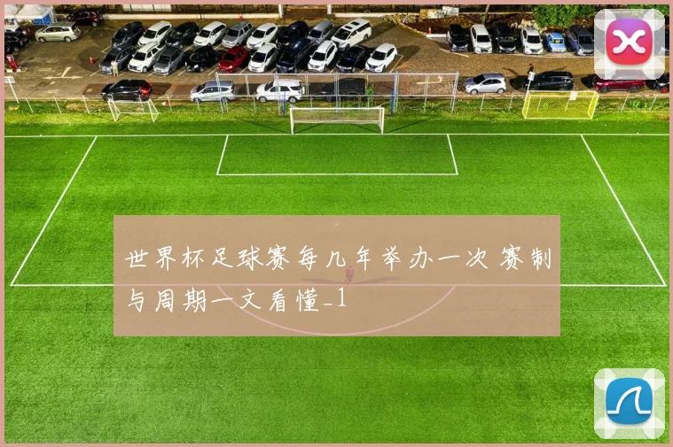 世界杯足球赛每几年举办一次 赛制与周期一文看懂_1