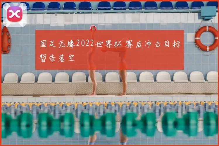 国足无缘2022世界杯 赛后冲击目标暂告落空