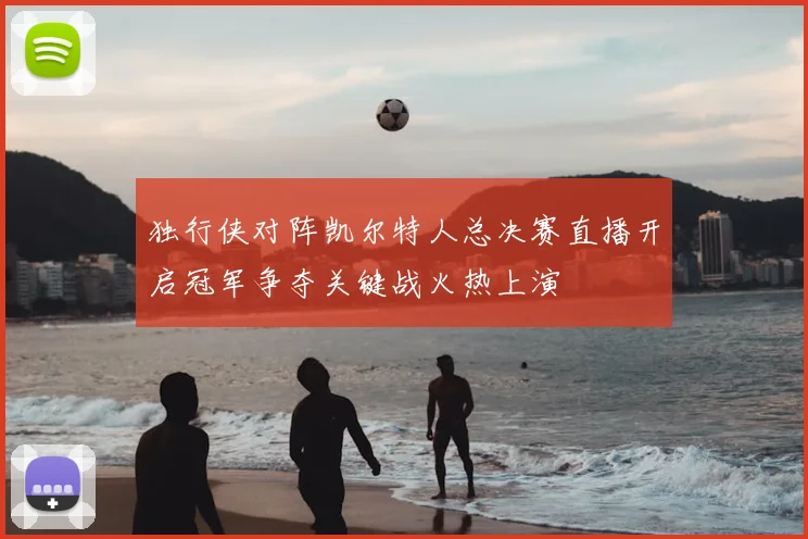 独行侠对阵凯尔特人总决赛直播开启冠军争夺关键战火热上演