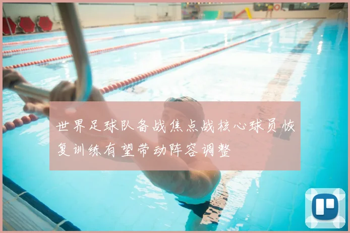 世界足球队备战焦点战核心球员恢复训练有望带动阵容调整