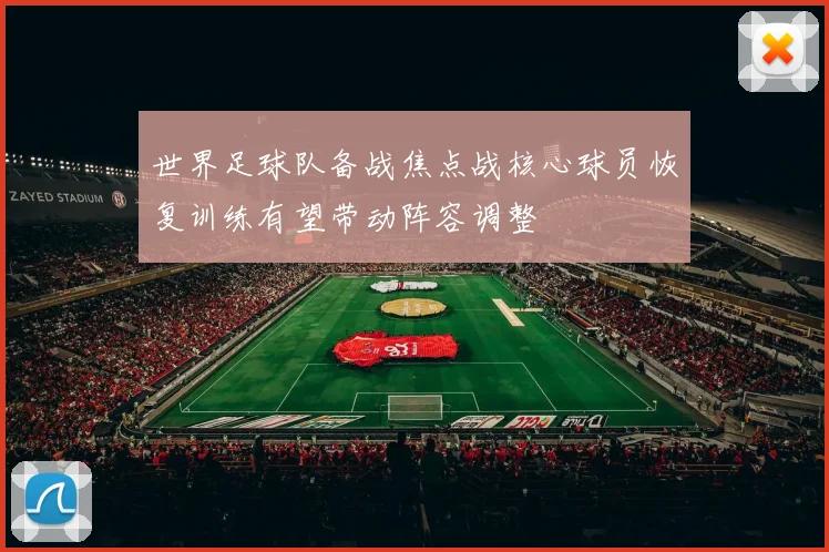世界足球队备战焦点战核心球员恢复训练有望带动阵容调整
