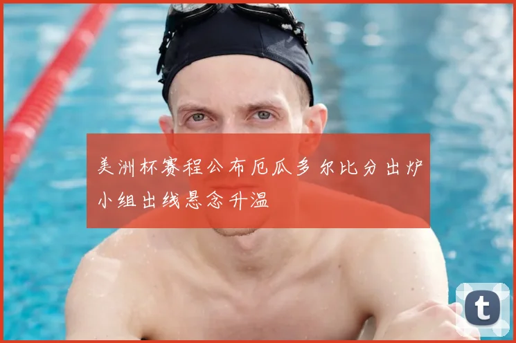 美洲杯赛程公布厄瓜多尔比分出炉小组出线悬念升温