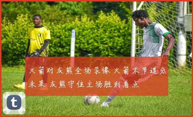 火箭对灰熊全场录像 火箭末节追分未果 灰熊守住主场胜利看点