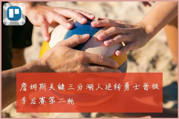 詹姆斯关键三分湖人逆转勇士晋级季后赛第二轮