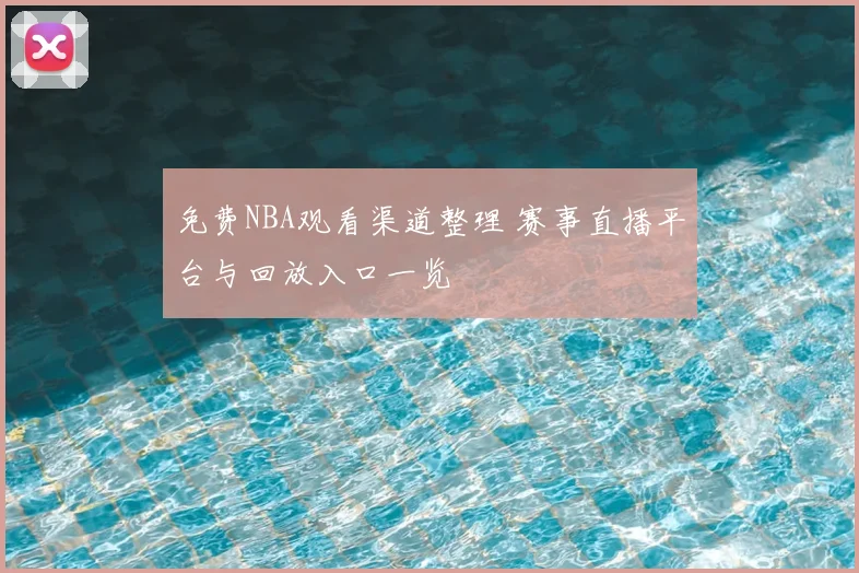 免费NBA观看渠道整理 赛事直播平台与回放入口一览