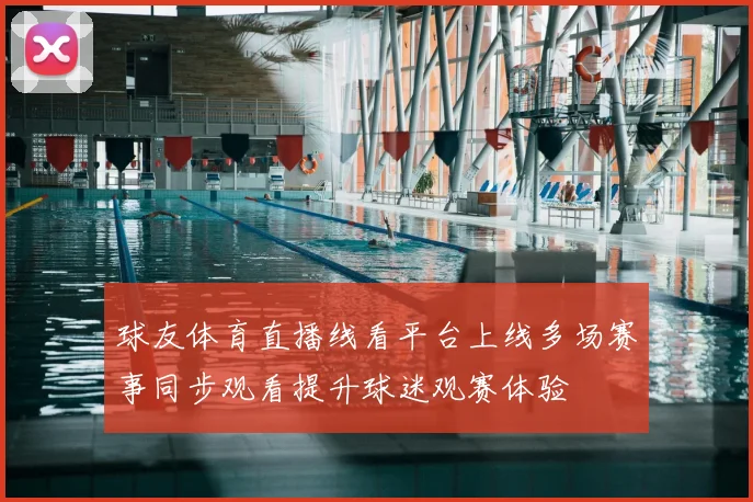 球友体育直播线看平台上线多场赛事同步观看提升球迷观赛体验