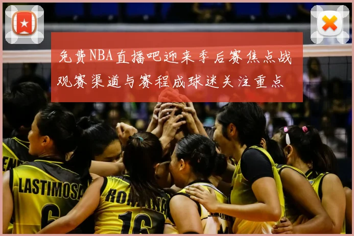 免费NBA直播吧迎来季后赛焦点战 观赛渠道与赛程成球迷关注重点