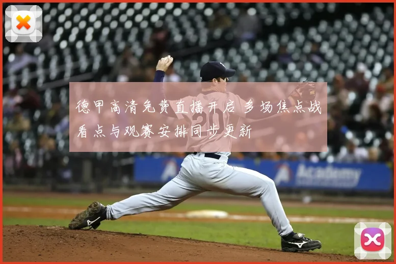 德甲高清免费直播开启 多场焦点战看点与观赛安排同步更新