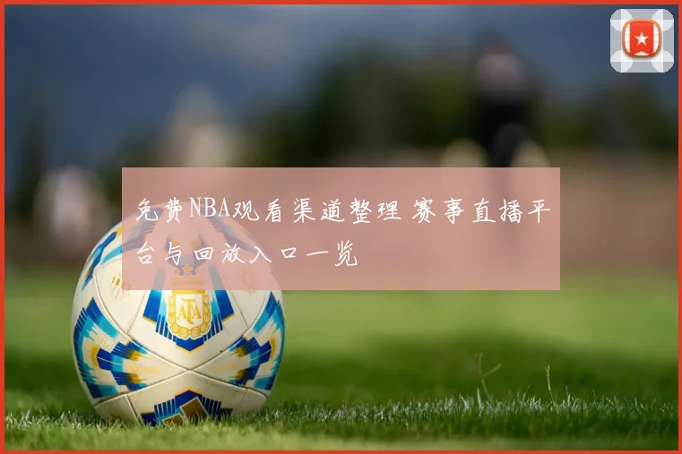 免费NBA观看渠道整理 赛事直播平台与回放入口一览